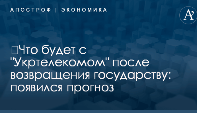 ​Что будет с "Укртелекомом" после возвращения государству: появился прогноз