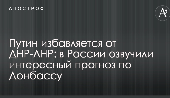 Путін позбавляється від ДНР-ЛНР: у Росії озвучили цікавий прогноз по Донбасу