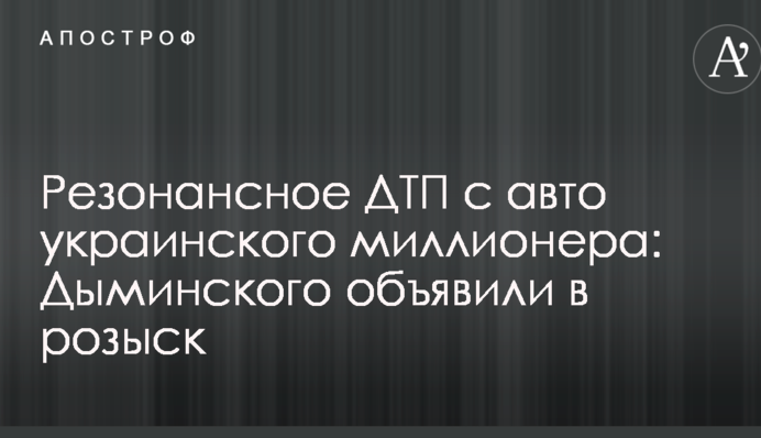 Резонансное ДТП с авто украинского миллионера: Дыминского объявили в розыск