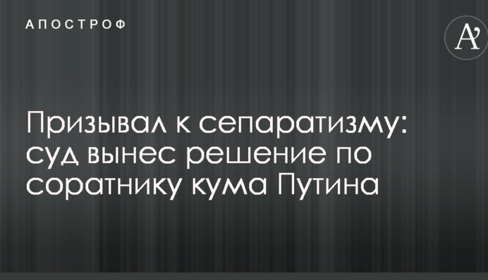 Призывал к сепаратизму: суд вынес решение по соратнику кума Путина