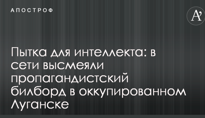 Тортури для інтелекту: в мережі висміяли пропагандистський білборд в окупованому Луганську