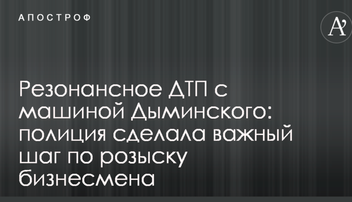 Резонансное ДТП с машиной Дыминского: полиция сделала важный шаг по розыску бизнесмена
