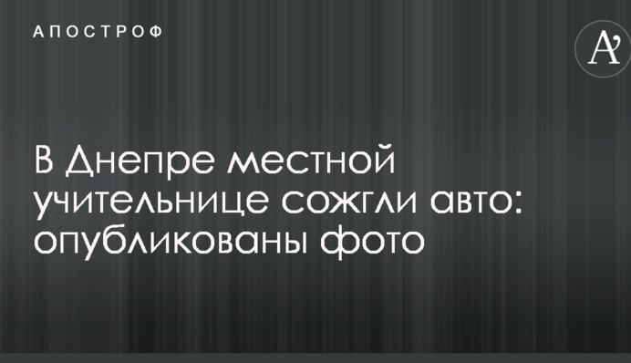 У Дніпрі місцевій вчительці спалили авто: опубліковано фото