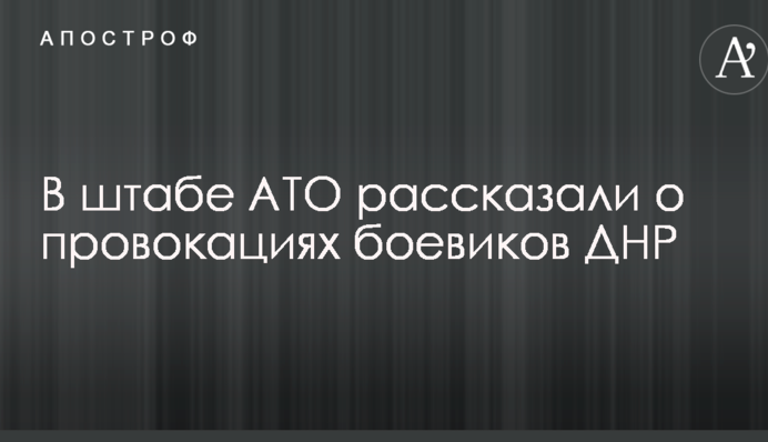У штабі АТО розповіли про провокації бойовиків ДНР