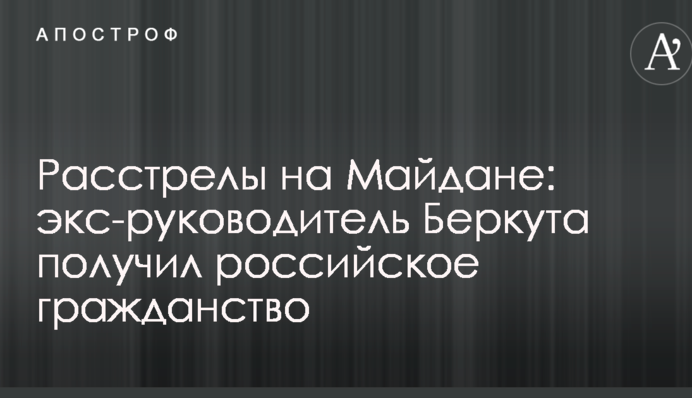 Расстрелы на Майдане: экс-руководитель Беркута получил российское гражданство