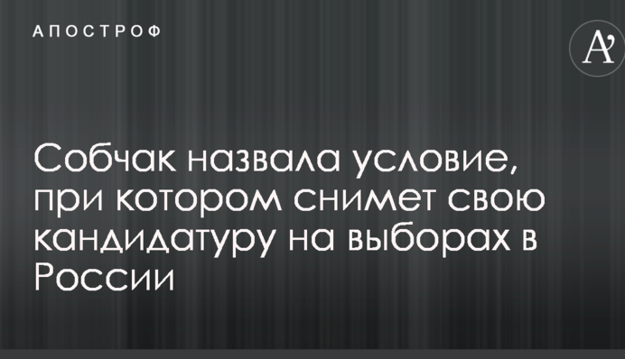 Собчак назвала умову, при якої зніме свою кандидатуру на виборах в Росії