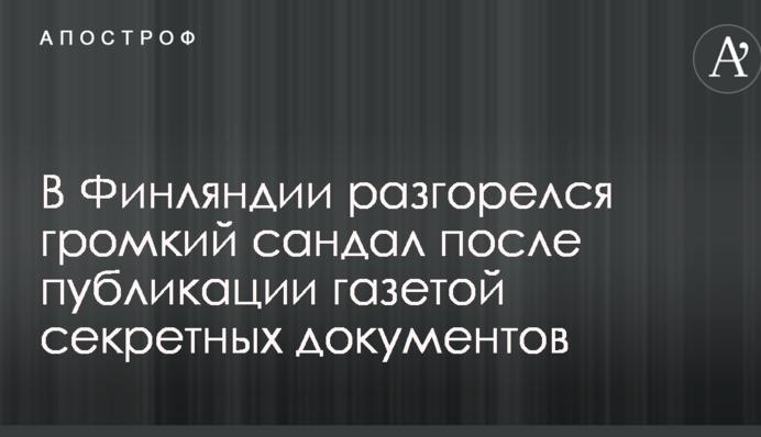 В Финляндии разгорелся громкий сандал после публикации газетой секретных документов