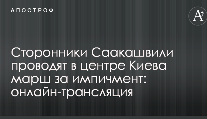 Сторонники Саакашвили проводят в центре Киева марш за импичмент: онлайн-трансляция