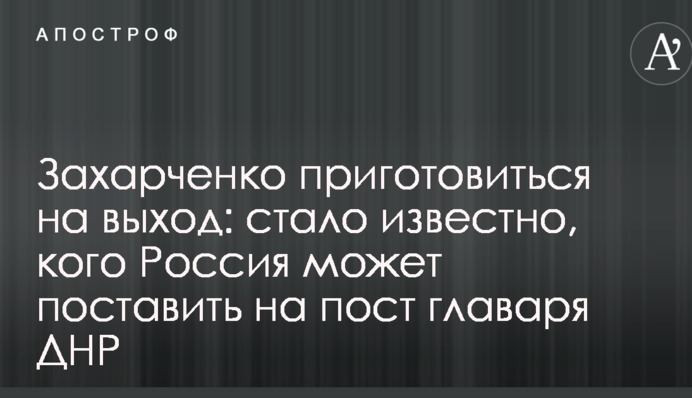 Захарченку приготуватися на вихід: стало відомо, кого Росія може поставити на пост ватажка ДНР