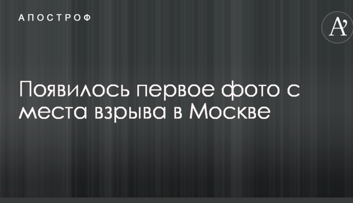 З'явилося перше фото з місця вибуху в Москві