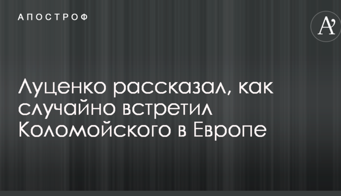 Луценко рассказал, как случайно встретил Коломойского в Европе