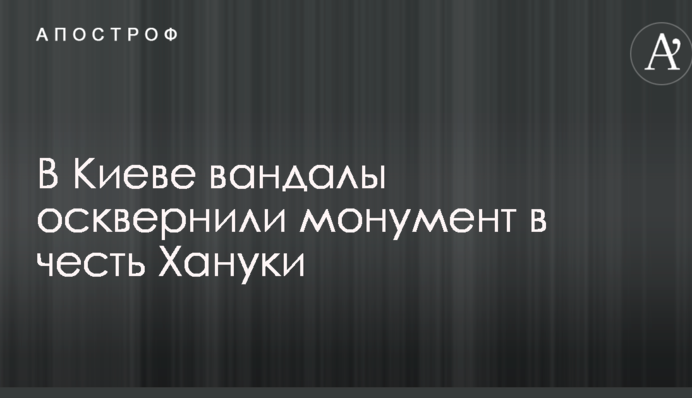В Киеве вандалы осквернили монумент в честь Хануки: опубликовано фото и видео