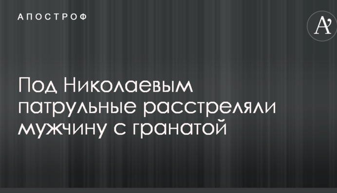 Под Николаевом патрульные расстреляли мужчину с гранатой: опубликовано видео