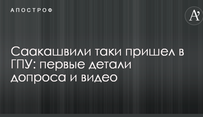 Саакашвілі таки прийшов в ГПУ: перші деталі допиту і відео