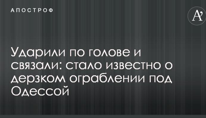 Ударили по голові і зв'язали: стало відомо про зухвале пограбування під Одесою