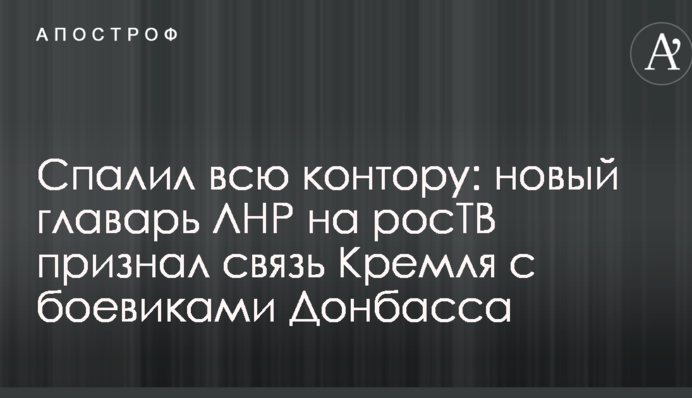 Спалил всю контору: новый главарь ЛНР на росТВ признал связь Кремля с боевиками Донбасса