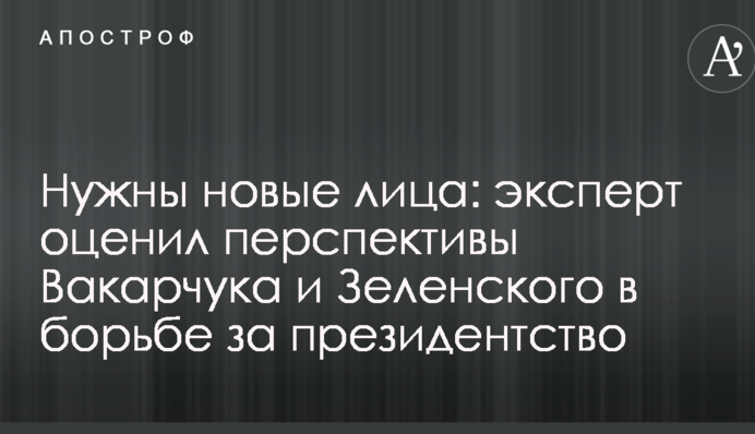 Нужны новые лица: эксперт оценил перспективы Вакарчука и Зеленского в борьбе за президентство