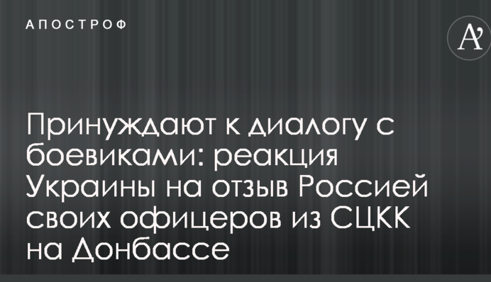 Примушують до діалогу з бойовиками: реакція України на відзив Росією своїх офіцерів з СЦКК на Донбасі