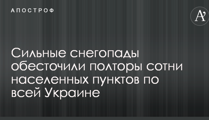 Сильні снігопади знеструмили півтори сотні населених пунктів по всій Україні