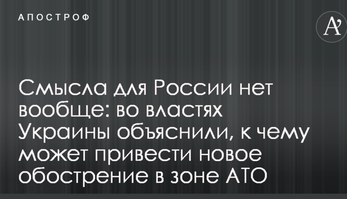Смысла для России нет вообще: во властях Украины объяснили, к чему может привести новое обострение в зоне АТО