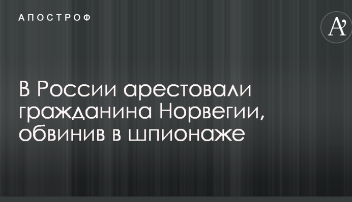 У Росії заарештували громадянина Норвегії, звинувативши в шпигунстві