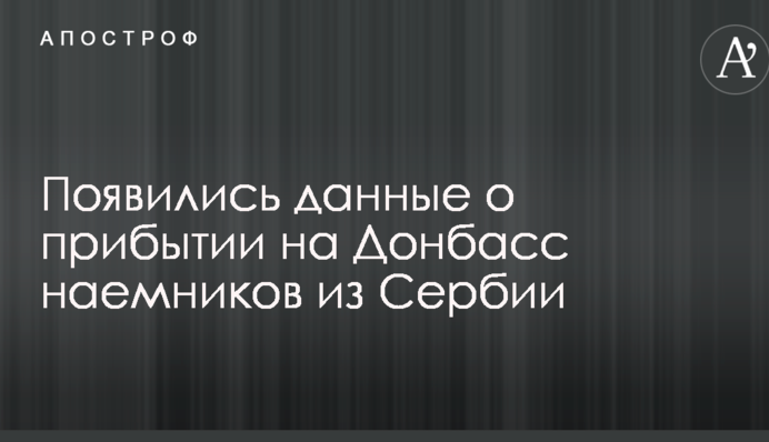 Появились данные о прибытии на Донбасс наемников из Сербии
