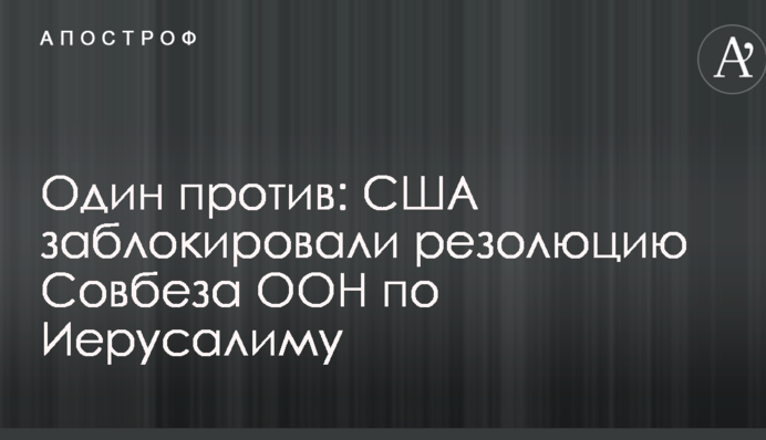 Один против: США заблокировали резолюцию Совбеза ООН по Иерусалиму
