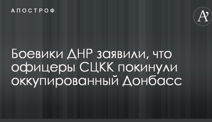 Боевики ДНР заявили, что офицеры СЦКК покинули оккупированный Донбасс