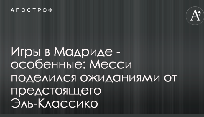 Игры в Мадриде - особенные: Месси поделился ожиданиями от предстоящего Эль-Классико