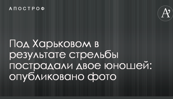 Під Харковом в результаті стрілянини постраждали двоє юнаків: опубліковано фото