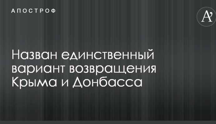 Во властях Украины назвали единственный вариант возвращения Крыма и Донбасса