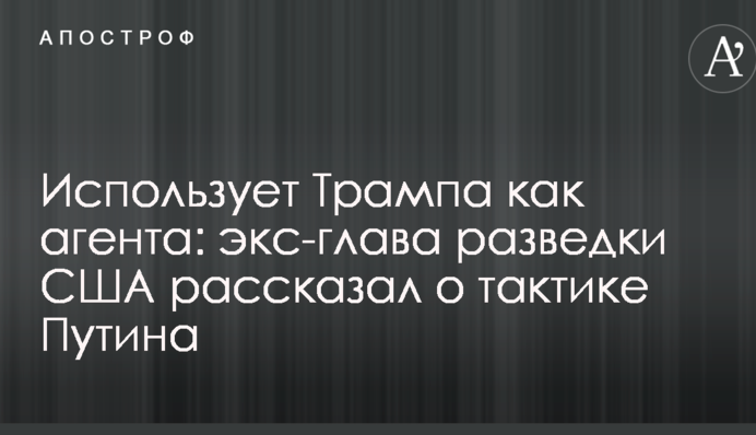 Использует Трампа как агента: экс-глава разведки США рассказал о тактике Путина