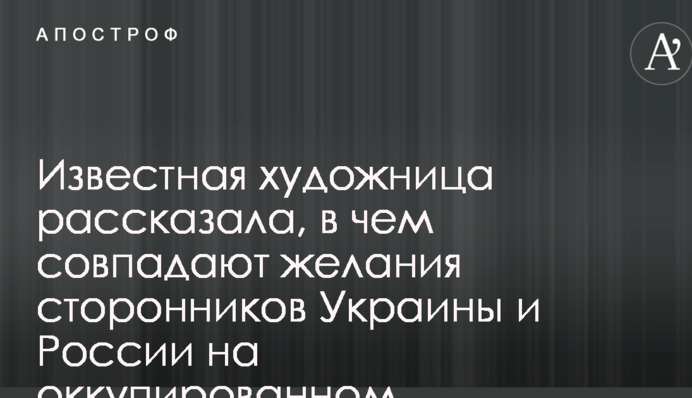 Відома художниця розповіла, у чому збігаються бажання прихильників України і Росії на окупованому Донбасі
