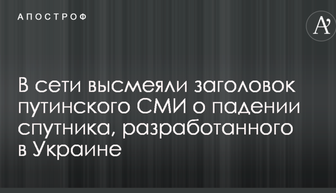 У мережі висміяли заголовок путінського ЗМІ про падіння супутника, розробленого в Україні