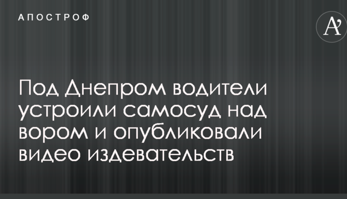 Під Дніпром водії влаштували самосуд над крадієм і опублікували відео знущань