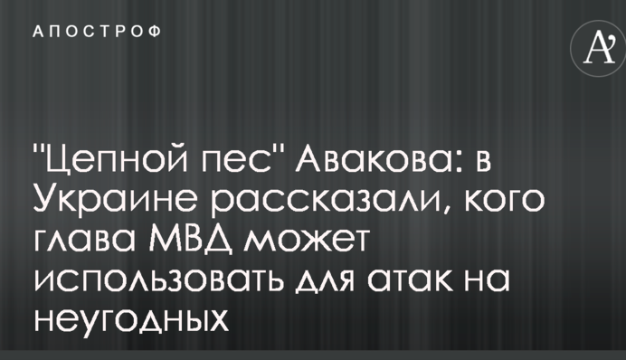 "Цепной пес" Авакова: в Украине рассказали, кого глава МВД может использовать для атак на неугодных