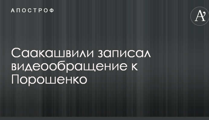Саакашвілі записав відеозвернення до Порошенка