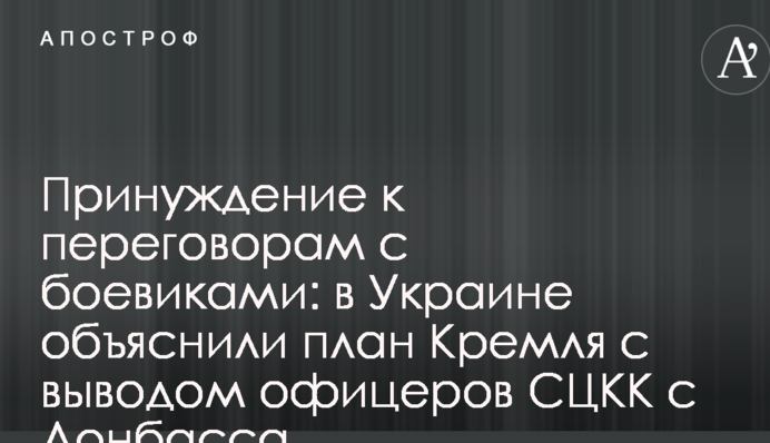 Примус до переговорів з бойовиками: в Україні пояснили план Кремля з виводом офіцерів СЦКК з Донбасу