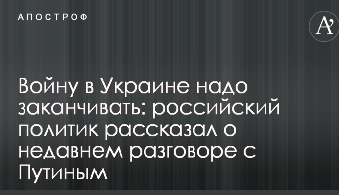 Війну в Україні треба закінчувати: російський політик розповів про недавню розмову з Путіним