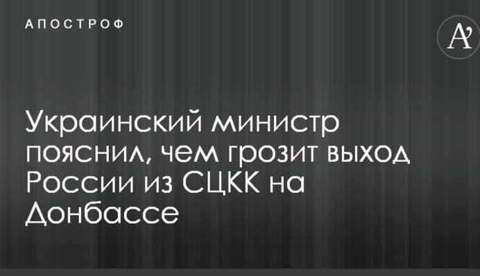 Украинский министр пояснил, чем грозит выход России из СЦКК на Донбассе