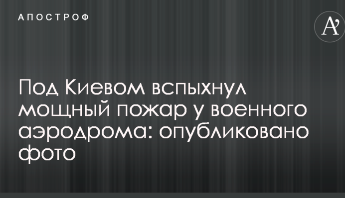 Під Києвом спалахнула потужна пожежа біля військового аеродрому: опубліковано фото