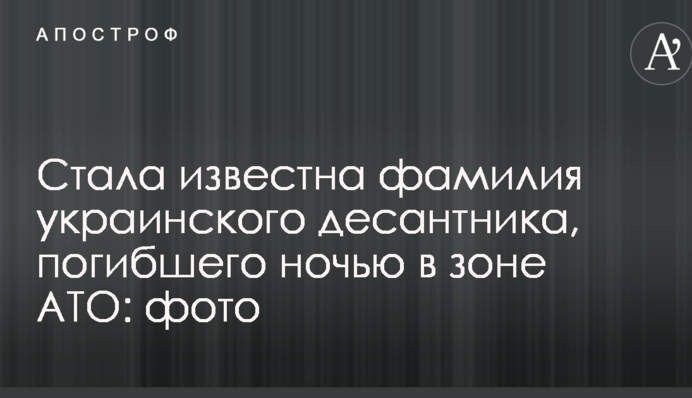 Стало відоме прізвище українського десантника, який загинув вночі в зоні АТО: фото