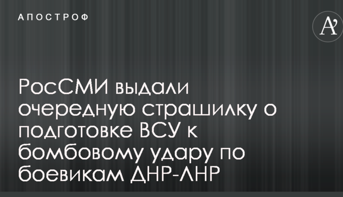 РоссЗМІ видали чергову страшилку про підготовку ЗСУ до бомбового удару по бойовиках ДНР-ЛНР
