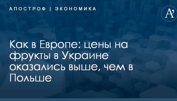 Как в Европе: цены на фрукты в Украине оказались выше, чем в Польше