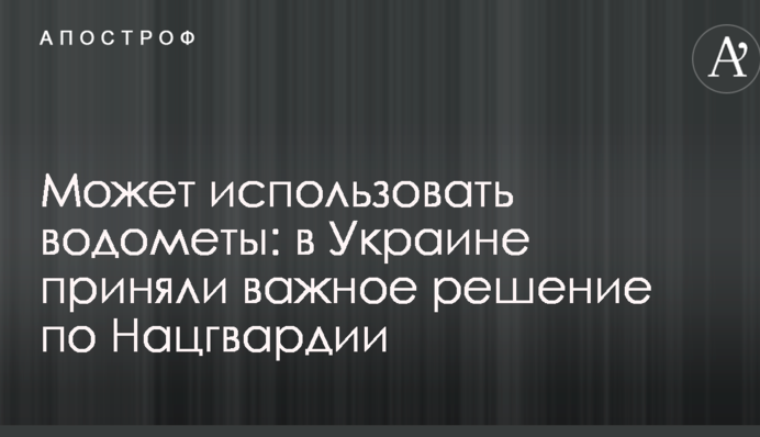 Может использовать водометы: в Украине приняли важное решение по Нацгвардии