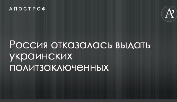 Россия отказалась выдать украинских политзаключенных