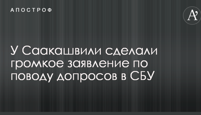 У Саакашвілі зробили гучну заяву з приводу допитів в СБУ