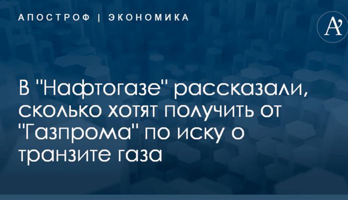В "Нафтогазе" рассказали, сколько хотят получить от "Газпрома" по иску о транзите газа