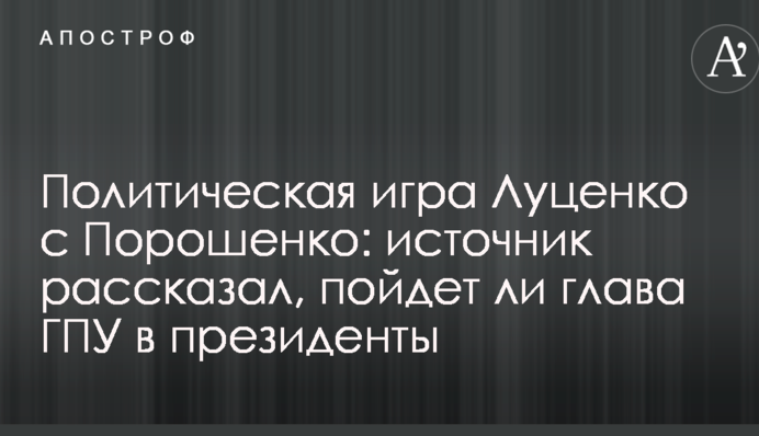 Політична гра Луценка з Порошенком: джерело розповіло, чи піде глава ГПУ в президенти