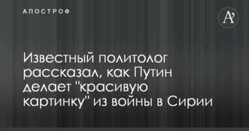 Відомий політолог розповів, як Путін робить "красиву картинку" з війни в Сирії
